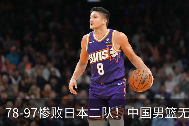 78-97惨败日本二队！中国男篮无缘决赛，郭士强赛后回应引下课风波
